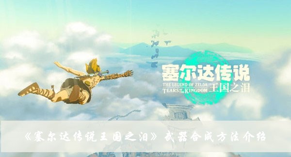 《塞尔达传说王国之泪》武器合成方法攻略