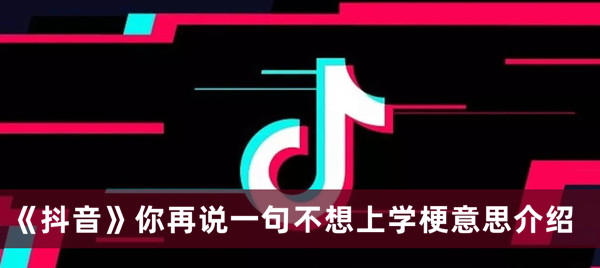 《抖音》你再说一句不想上学梗出处及含义