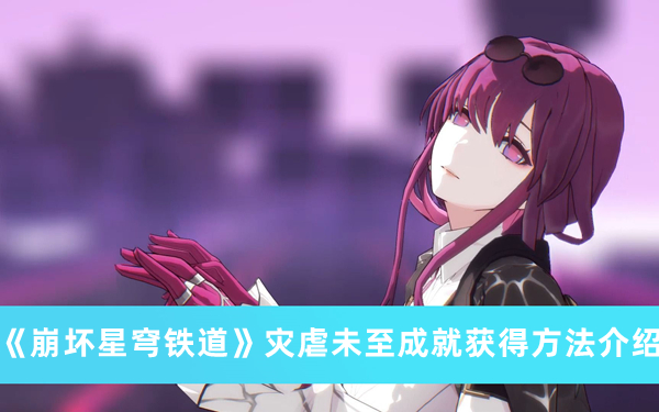 《崩坏星穹铁道》灾虐未至成就获得方法攻略