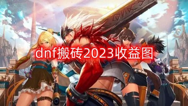 dnf搬砖2023最高收益地图推荐