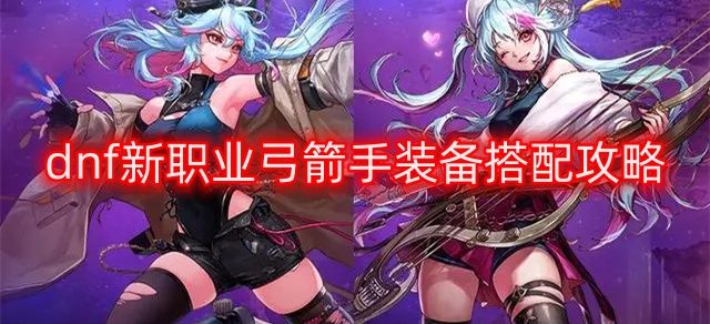 dnf新职业弓箭手装备搭配攻略