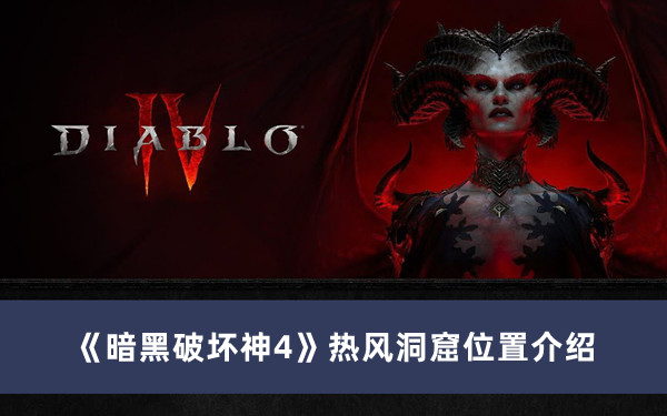 《暗黑破坏神4》热风洞窟位置攻略