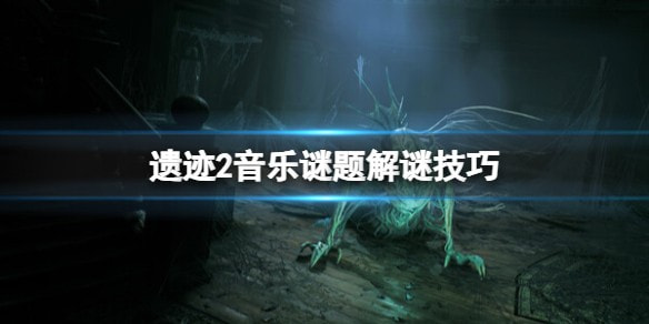 《遗迹2》音律谜题怎么解？遗迹2音乐谜题解谜技巧
