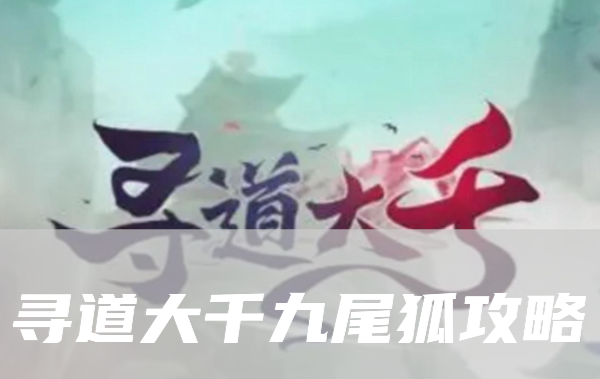 《寻道大千》九尾狐流派神通精怪搭配攻略大全