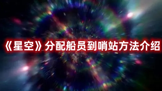 星空怎么把船员分配到哨站