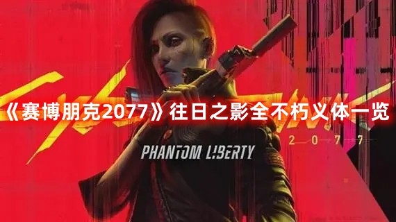 赛博朋克往日之影新增不朽义体有哪些