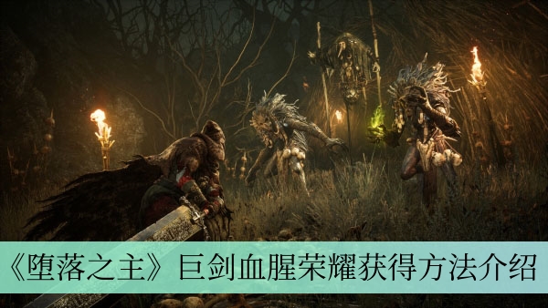《堕落之主》巨剑血腥荣耀获得方法介绍