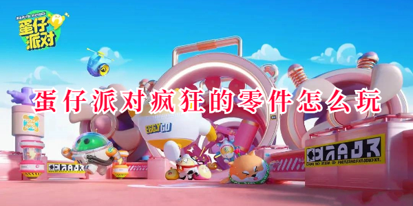 蛋仔派对疯狂的零件怎么玩 蛋仔派对疯狂的零件怎么玩