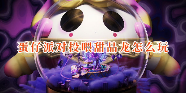 蛋仔派对投喂甜品龙怎么玩