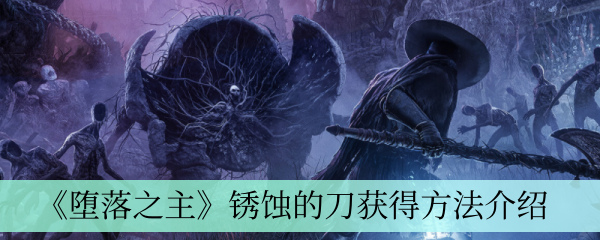 《堕落之主》锈蚀的刀获得方法介绍