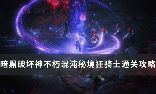 暗黑不朽混沌秘境狂骑士通关流程
