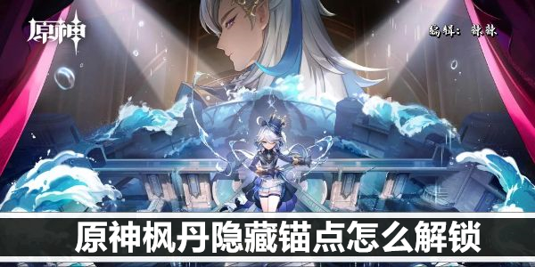 《原神》枫丹隐藏锚点怎么解锁 《原神》枫丹隐藏锚点怎么解锁