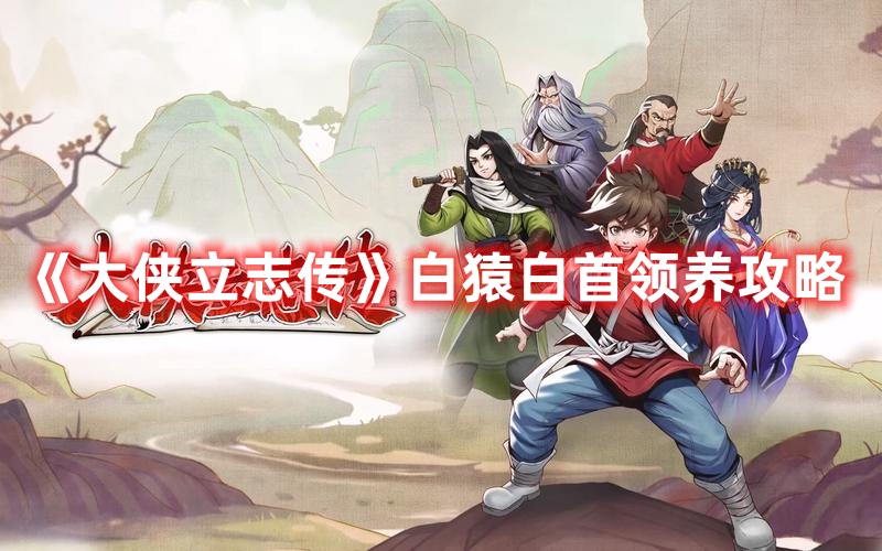 大侠立志传怎么领养白猿白首
