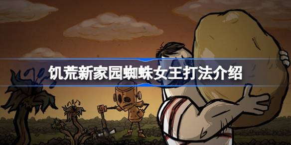 饥荒新家园蜘蛛女王打法攻略
