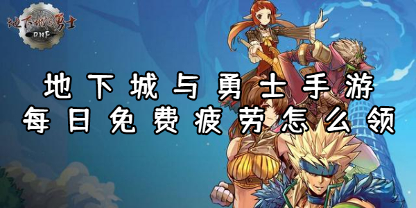 地下城与勇士手游每日免费疲劳怎么领