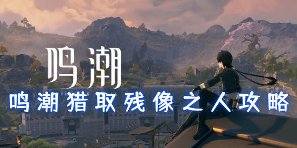 鸣潮猎取残像之人怎么做