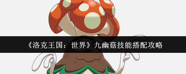 《洛克王国：世界》九幽菇技能搭配攻略