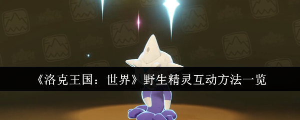 《洛克王国：世界》野生精灵互动方法一览