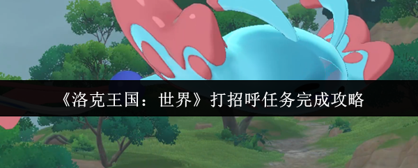 《洛克王国：世界》打招呼任务完成攻略