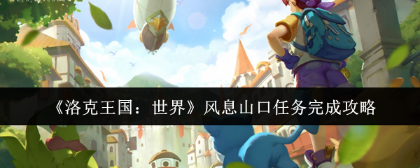 《洛克王国：世界》风息山口任务完成攻略