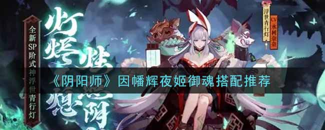 《阴阳师》因幡辉夜姬御魂怎么搭配？因幡辉夜姬御魂搭配推荐