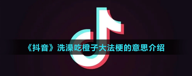 《抖音》洗澡吃橙子大法梗的意思介绍