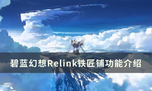 《碧蓝幻想relink》铁匠铺功能介绍