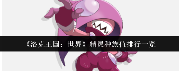 《洛克王国：世界》精灵种族值排行一览