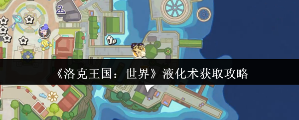 《洛克王国：世界》液化术获取攻略