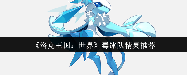 《洛克王国：世界》毒冰队精灵推荐