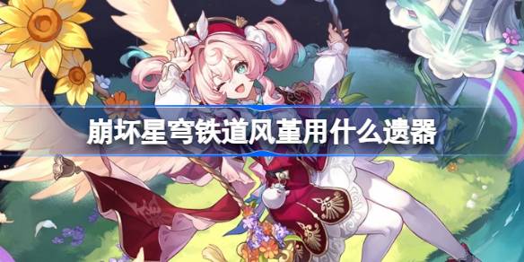 崩坏星穹铁道风堇遗器怎么选择