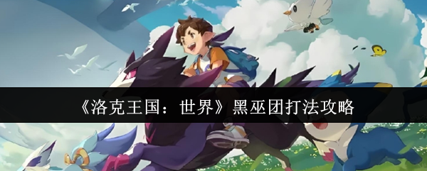 《洛克王国：世界》黑巫团打法攻略