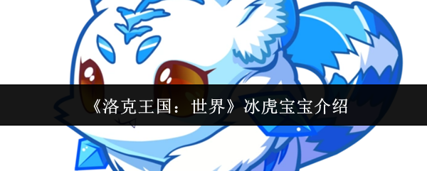 《洛克王国：世界》冰虎宝宝介绍