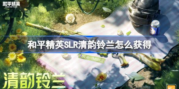 和平精英SLR清韵铃兰获取攻略